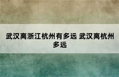 武汉离浙江杭州有多远 武汉离杭州多远